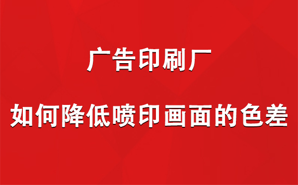 原州广告印刷厂如何降低喷印画面的色差